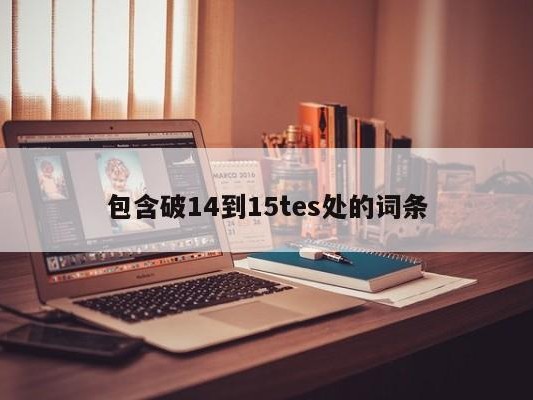 包含破14到15tes处的词条